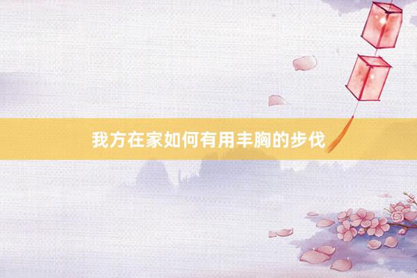 我方在家如何有用丰胸的步伐