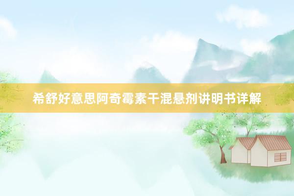 希舒好意思阿奇霉素干混悬剂讲明书详解