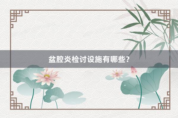 盆腔炎检讨设施有哪些？