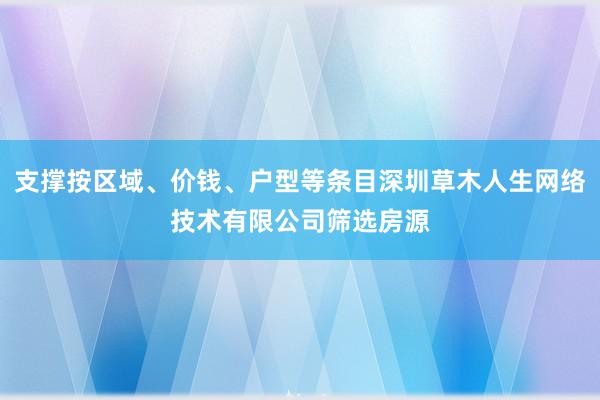 支撑按区域、价钱、户型等条目深圳草木人生网络技术有限公司筛选房源